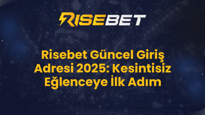 Risebet Güncel Giriş Adresi 2025: Kesintisiz Eğlenceye İlk Adım