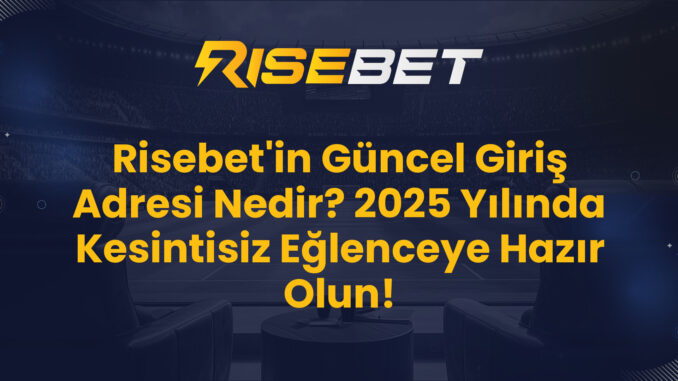 Risebet'in Güncel Giriş Adresi Nedir? 2025 Yılında Kesintisiz Eğlenceye Hazır Olun!